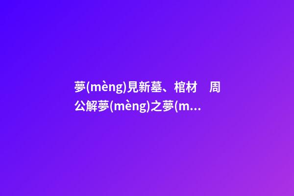 夢(mèng)見新墓、棺材　周公解夢(mèng)之夢(mèng)到新墓、棺材